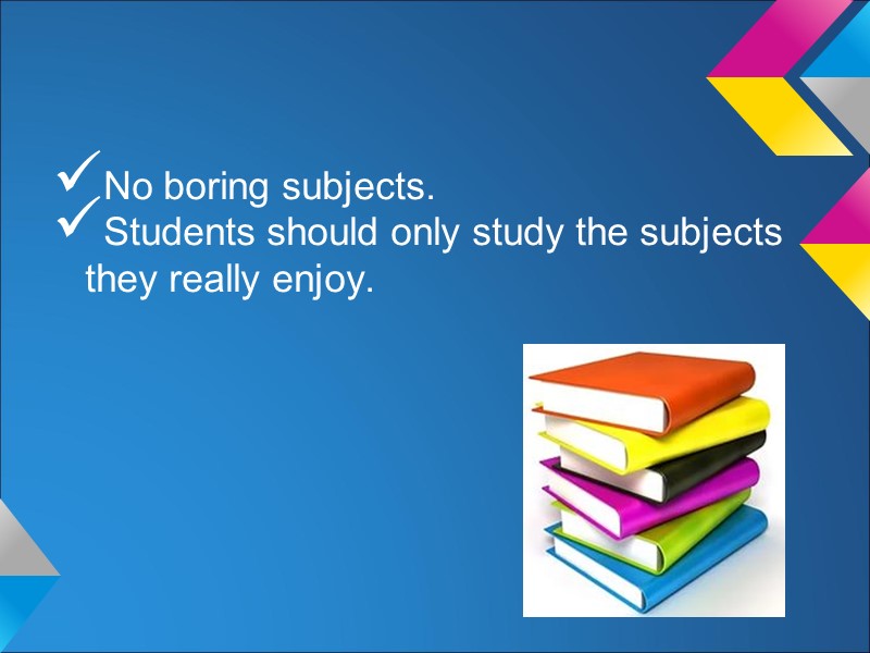 No boring subjects. Students should only study the subjects they really enjoy.